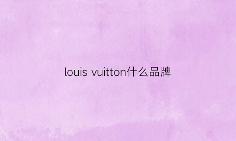 louisvuitton什么品牌(louisvuitton什么品牌)